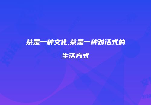 茶是一种文化,茶是一种对话式的生活方式