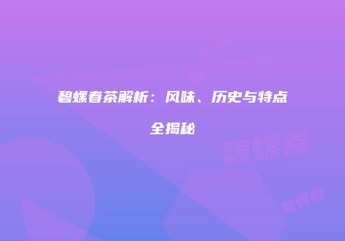 碧螺春茶解析：风味、历史与特点全揭秘