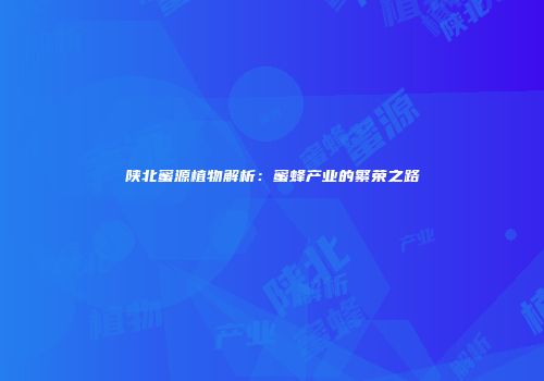 陕北蜜源植物解析：蜜蜂产业的繁荣之路