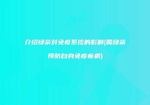 介绍绿茶对免疫系统的影响(喝绿茶预防自身免疫疾病)