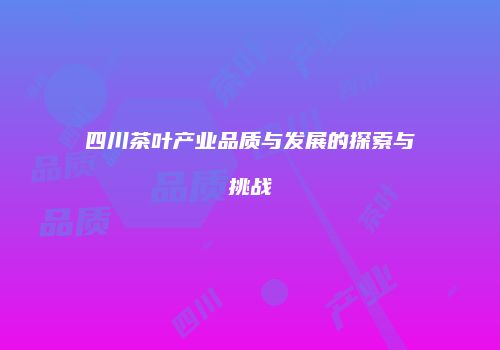 四川茶叶产业品质与发展的探索与挑战