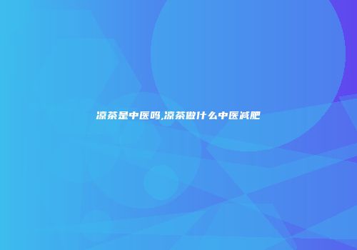 凉茶是中医吗,凉茶做什么中医减肥