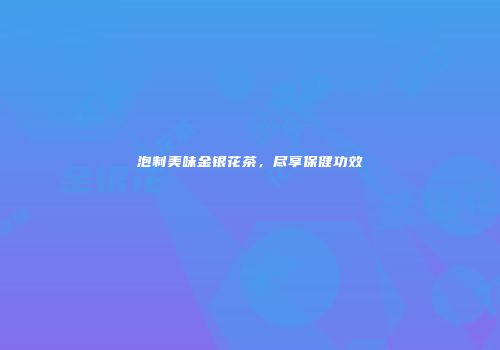 泡制美味金银花茶，尽享保健功效