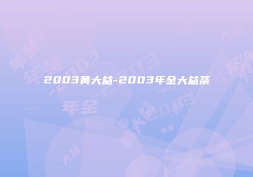 2003黄大益-2003年金大益茶