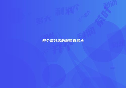 开个茶叶店的利润有多大