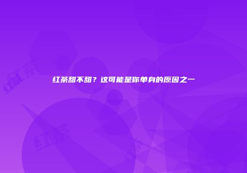 红茶甜不甜？这可能是你单身的原因之一