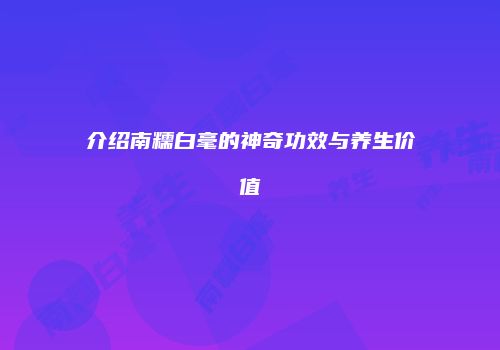 介绍南糯白毫的神奇功效与养生价值