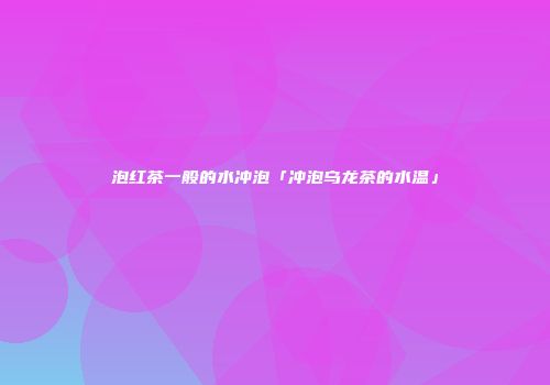 泡红茶一般的水冲泡「冲泡乌龙茶的水温」