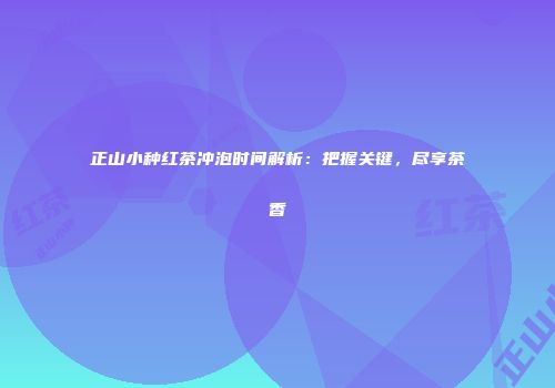 正山小种红茶冲泡时间解析：把握关键，尽享茶香