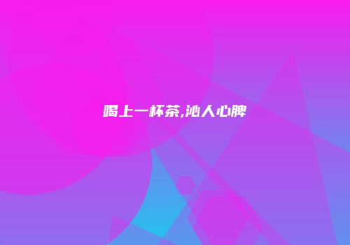 喝上一杯茶,沁人心脾