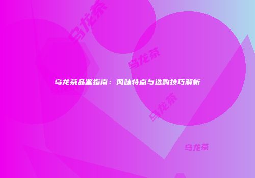 乌龙茶品鉴指南：风味特点与选购技巧解析