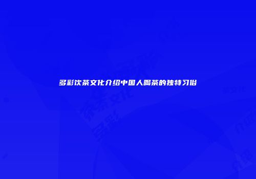 多彩饮茶文化介绍中国人喝茶的独特习俗