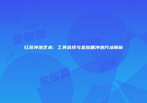 红茶冲泡艺术：工具选择与金骏眉冲泡方法解析