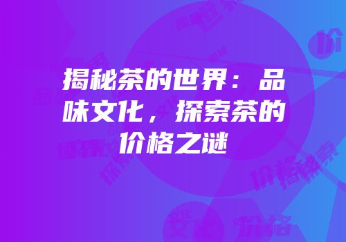 揭秘茶的世界：品味文化，探索茶的价格之谜