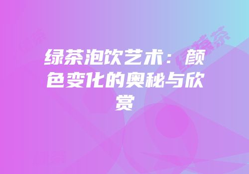 绿茶泡饮艺术：颜色变化的奥秘与欣赏