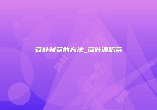 荷叶制茶的方法_荷叶调脂茶