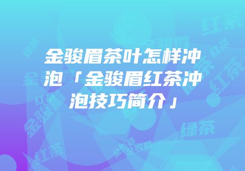 金骏眉茶叶怎样冲泡「金骏眉红茶冲泡技巧简介」