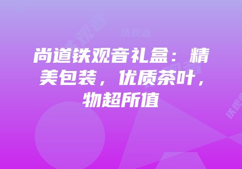 尚道铁观音礼盒：精美包装，优质茶叶，物超所值