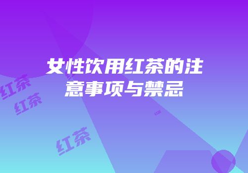 女性饮用红茶的注意事项与禁忌