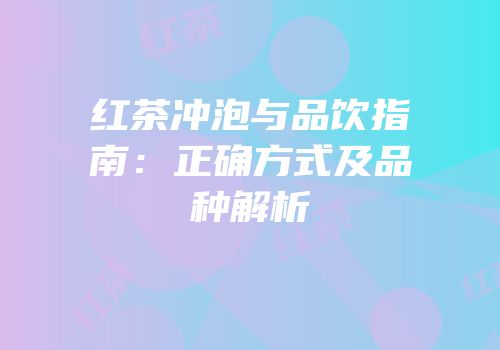 红茶冲泡与品饮指南：正确方式及品种解析