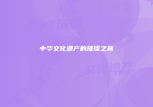 中华文化遗产的璀璨之旅