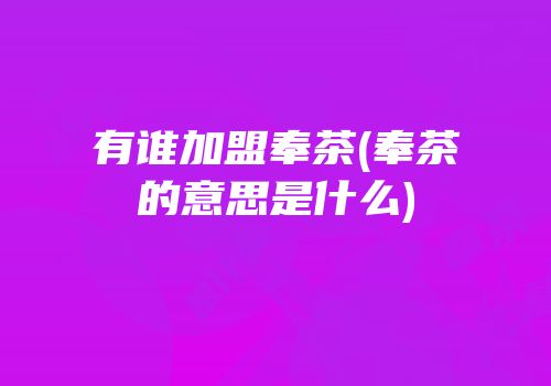 有谁加盟奉茶(奉茶的意思是什么)