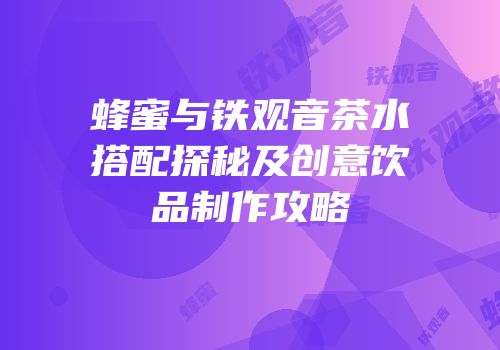 蜂蜜与铁观音茶水搭配探秘及创意饮品制作攻略
