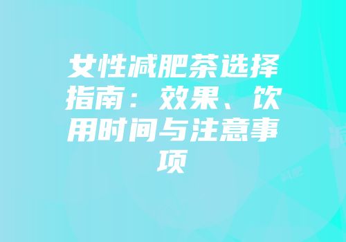 女性减肥茶选择指南：效果、饮用时间与注意事项