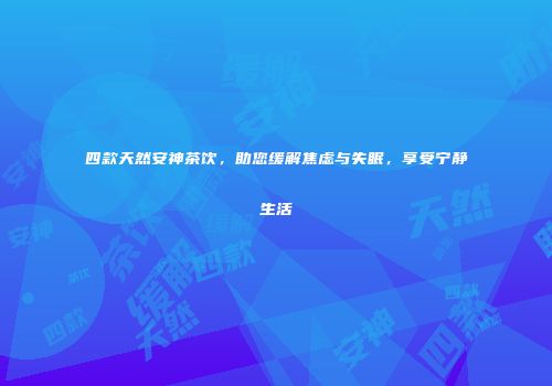四款天然安神茶饮，助您缓解焦虑与失眠，享受宁静生活