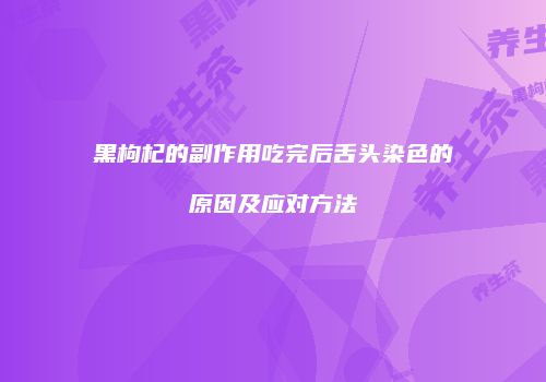 黑枸杞的副作用吃完后舌头染色的原因及应对方法