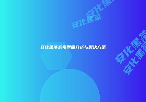 安化黑茶发霉原因分析与解决方案