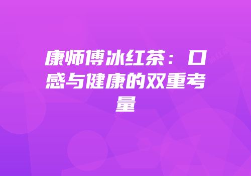 康师傅冰红茶：口感与健康的双重考量