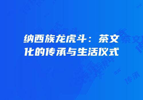 纳西族龙虎斗：茶文化的传承与生活仪式