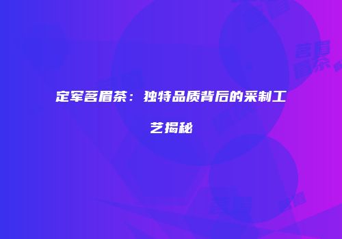定军茗眉茶：独特品质背后的采制工艺揭秘