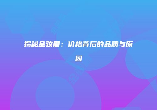 揭秘金骏眉：价格背后的品质与原因