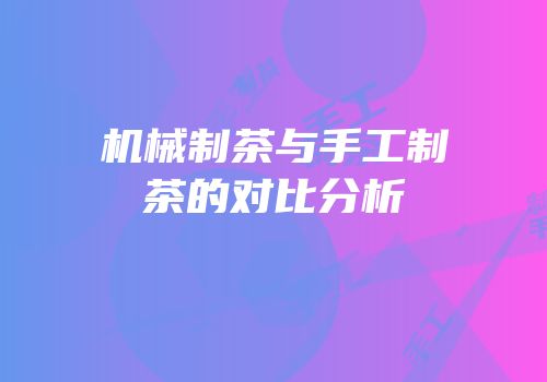 机械制茶与手工制茶的对比分析