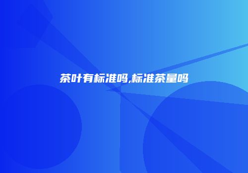 茶叶有标准吗,标准茶量吗