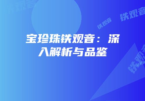 宝珍珠铁观音：深入解析与品鉴