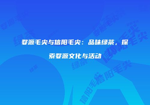 婺源毛尖与信阳毛尖：品味绿茶，探索婺源文化与活动