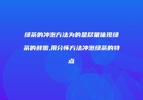 绿茶的冲泡方法为的是尽量体现绿茶的鲜嫩,用分怀方法冲泡绿茶的特点