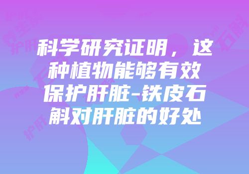 科学研究证明，这种植物能够有效保护肝脏-铁皮石斛对肝脏的好处