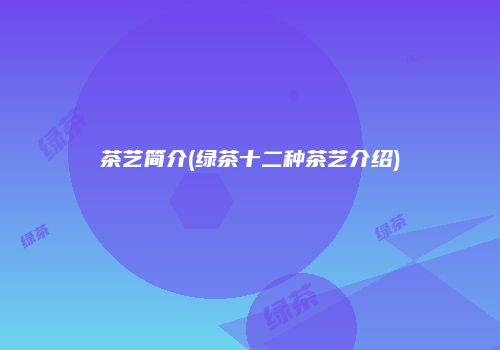茶艺简介(绿茶十二种茶艺介绍)