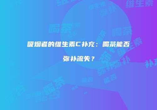 吸烟者的维生素C补充：喝茶能否弥补流失？