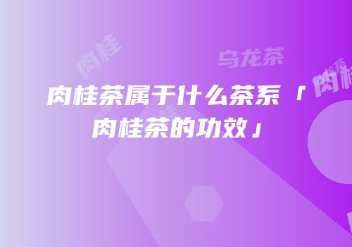 肉桂茶属于什么茶系「肉桂茶的功效」