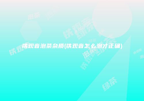 铁观音泡茶杂质(铁观音怎么泡才正确)
