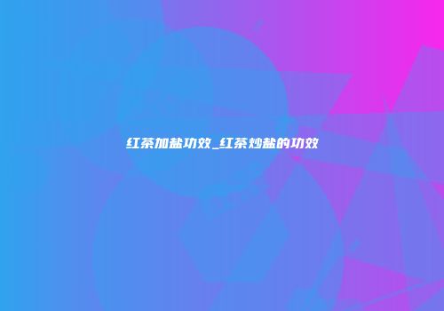 红茶加盐功效_红茶炒盐的功效