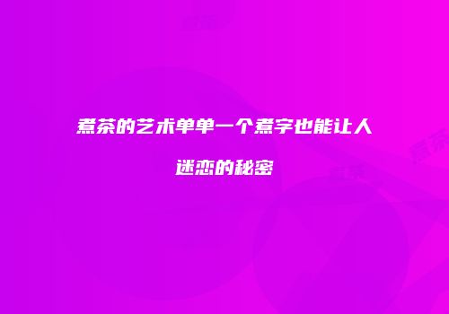 煮茶的艺术单单一个煮字也能让人迷恋的秘密