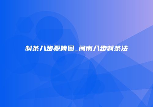 制茶八步骤简图_闽南八步制茶法