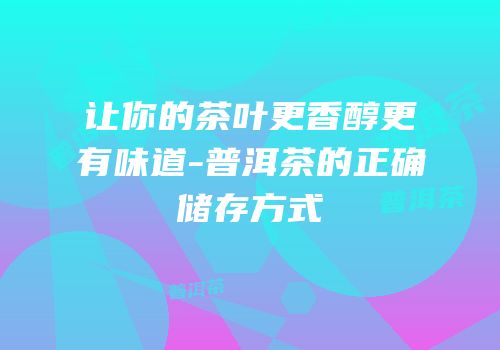 让你的茶叶更香醇更有味道-普洱茶的正确储存方式