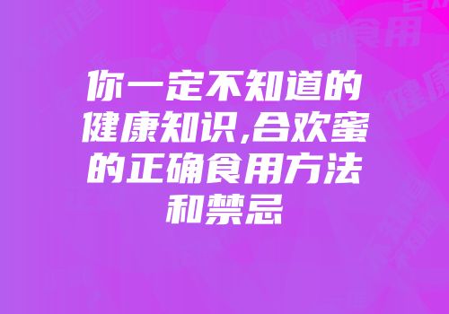 你一定不知道的健康知识,合欢蜜的正确食用方法和禁忌